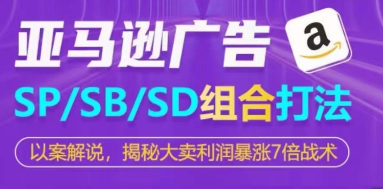 亚马逊SP/SB/SD广告组合打法，揭秘大卖利润暴涨7倍战术-小鸿资源库