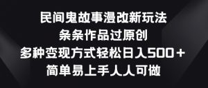 民间鬼故事漫改新玩法，条条作品过原创，多种变现方式，简单易上手人人可做【揭秘】-小鸿资源库