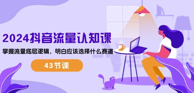 2024抖音流量认知课:掌握流量底层逻辑,明白应该选择什么赛道 (43节课)-小鸿资源库
