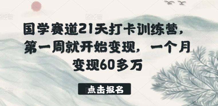 国学赛道21天打卡训练营，第一周就开始变现，一个月变现60多万-小鸿资源库