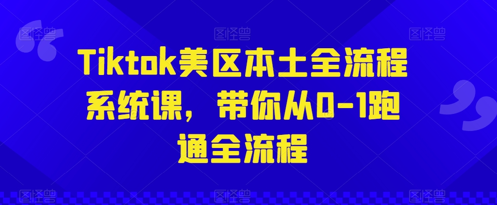 Tiktok美区本土全流程系统课，带你从0-1跑通全流程-小鸿资源库