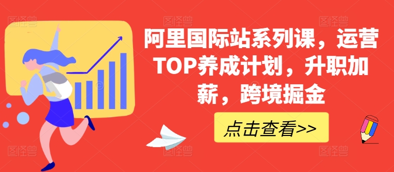 阿里国际站系列课，运营TOP养成计划，升职加薪，跨境掘金-小鸿资源库