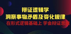 辩证 逻辑学 | 洞察 事物矛盾及变化规律 在形式逻辑基础上 学会辩证思维-小鸿资源库