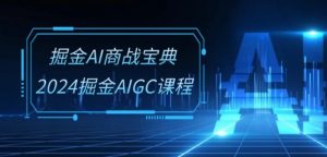 掘金AI商战宝典-系统班：2024掘金AIGC课程(30节视频课)-小鸿资源库