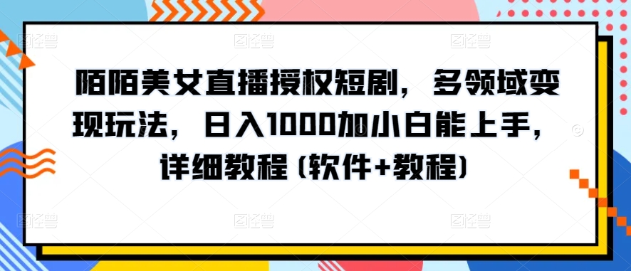 陌陌美女直播授权短剧,多领域变现玩法,日入1000加小白能上手,详细教程(软件+教程)【揭秘】-小鸿资源库