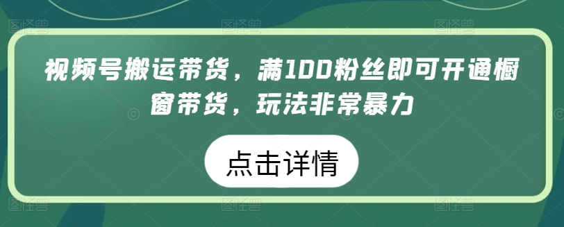 视频号搬运带货,满100粉丝即可开通橱窗带货,玩法非常暴力【揭秘】-小鸿资源库