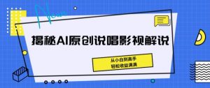 揭秘AI原创说唱影视解说，从小白到高手，轻松收益满满【揭秘】-小鸿资源库