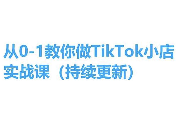 从0-1教你做TikTok小店实操课(持续更新)，手把手教你，简单易学-小鸿资源库
