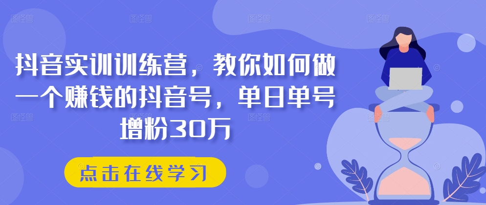 抖音实训训练营,教你如何做一个赚钱的抖音号,单日单号增粉30万-小鸿资源库