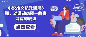 小说推文私教课第8期，动漫动态图—故事混剪的玩法-小鸿资源库