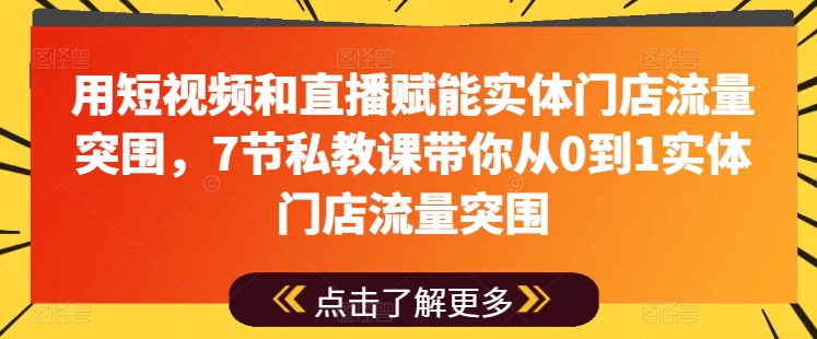 用短视频和直播赋能实体门店流量突围,7节私教课带你从0到1实体门店流量突围-小鸿资源库