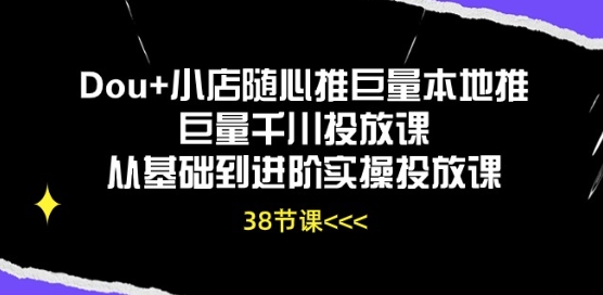 Dou+小店随心推巨量本地推巨量千川投放课从基础到进阶实操投放课-小鸿资源库