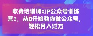 收费培训课《IP公众号训练营》，从0开始教你做公众号，轻松月入过万-小鸿资源库