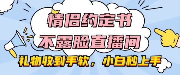 情侣约定书不露脸直播间，礼物收到手软，小白秒上手【揭秘】-小鸿资源库