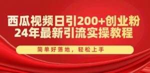 西瓜视频日引200+创业粉，24年最新引流实操教程，简单好落地，轻松上手【揭秘】-小鸿资源库