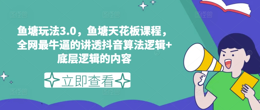 鱼塘玩法3.0，鱼塘天花板课程，全网最牛逼的讲透抖音算法逻辑+底层逻辑的内容-小鸿资源库