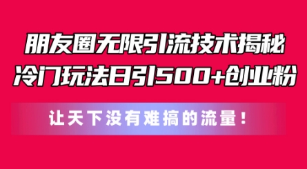 朋友圈无限引流技术，一个冷门玩法日引500+创业粉，让天下没有难搞的流量【揭秘】-小鸿资源库