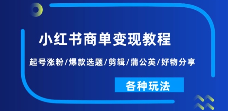 小红书商单变现教程：起号涨粉/爆款选题/剪辑/蒲公英/好物分享/各种玩法-小鸿资源库