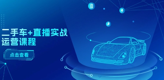 二手车+直播实战运营课程:直播推荐/短视频推荐/千川投放/直播全流程-小鸿资源库