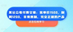 某公众号付费文章：客单价1500，利润1200，非常暴利，完全正规的产品-小鸿资源库