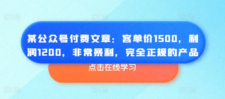 某公众号付费文章:客单价1500,利润1200,非常暴利,完全正规的产品-小鸿资源库