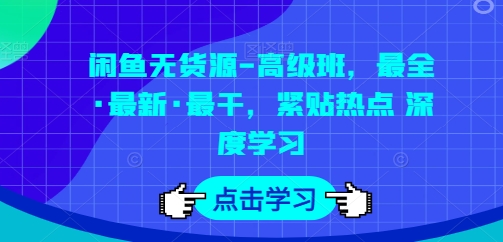闲鱼无货源-高级班，最全·最新·最干，紧贴热点 深度学习-小鸿资源库