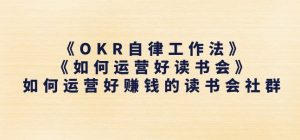 《OKR自律工作法》+《如何运营好读书会》如何运营好赚钱的读书会社群-小鸿资源库