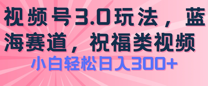 2024视频号蓝海项目，祝福类玩法3.0，操作简单易上手，日入300+【揭秘】-小鸿资源库