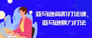 亚马逊高阶打法课，亚马逊暴力打法-小鸿资源库