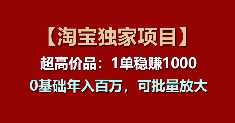 【淘宝独家项目】超高价品:1单稳赚1k多,0基础年入百W,可批量放大【揭秘】-小鸿资源库