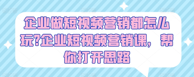 企业做短视频营销都怎么玩?企业短视频营销课，帮你打开思路-小鸿资源库