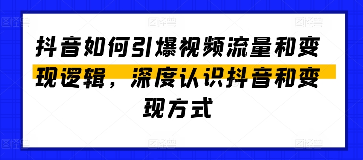 抖音如何引爆视频流量和变现逻辑,深度认识抖音和变现方式-小鸿资源库