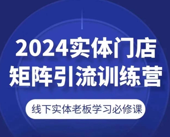 2024实体门店矩阵引流训练营,线下实体老板学习必修课-小鸿资源库