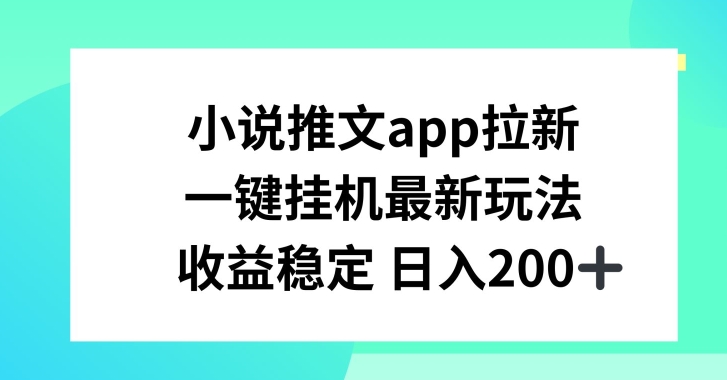 小说推文APP拉新，一键挂JI新玩法，收益稳定日入200+【揭秘】-小鸿资源库