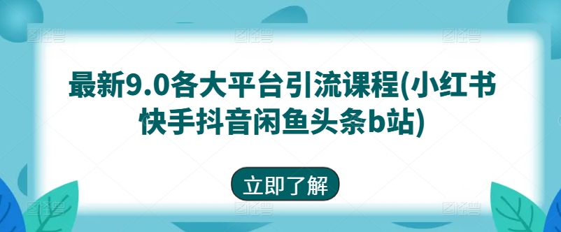 最新9.0各大平台引流课程(小红书快手抖音闲鱼头条b站)-小鸿资源库
