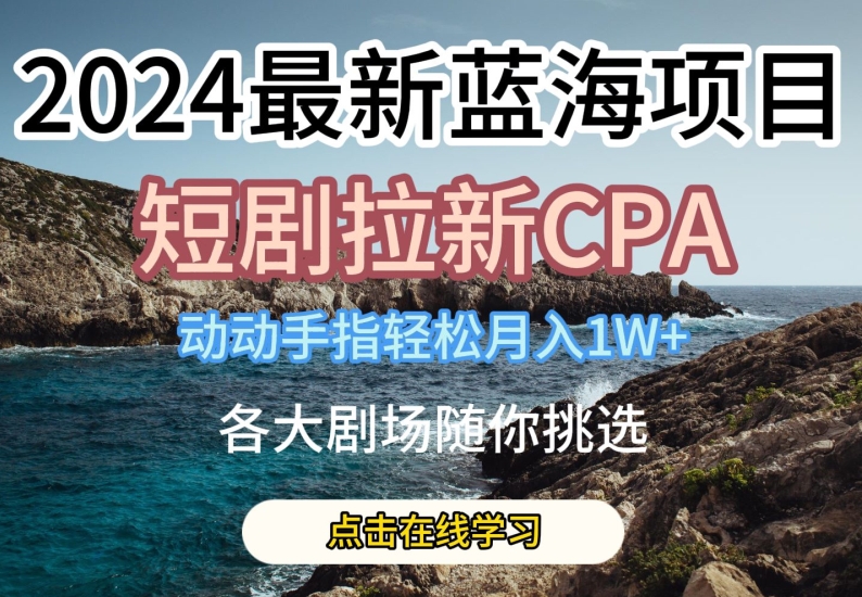 2024最新蓝海项日,短剧拉新CPA,动动手指轻松月入1W,全各大剧场随你挑选【揭秘】-小鸿资源库