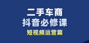 二手车商抖音必修课短视频运营，二手车行业从业者新赛道-小鸿资源库