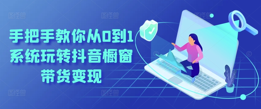 手把手教你从0到1系统玩转抖音橱窗带货变现-小鸿资源库