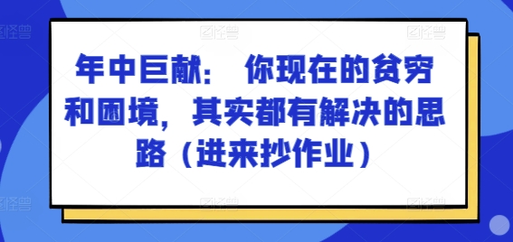 某付费文章：年中巨献： 你现在的贫穷和困境，其实都有解决的思路 (进来抄作业)-小鸿资源库