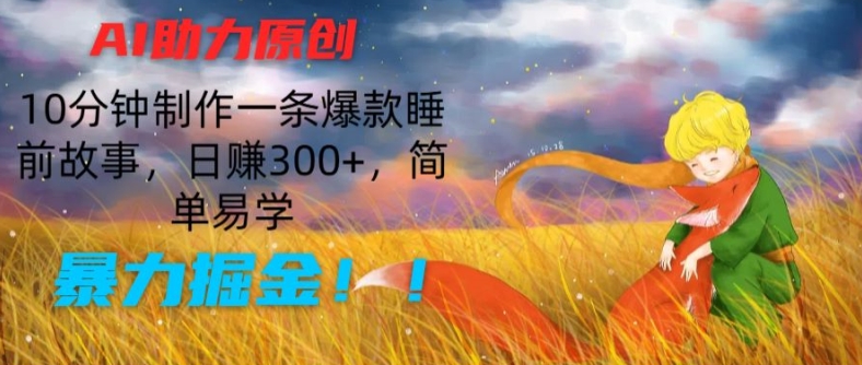 AI助力原创:10分钟制作一条爆款睡前故事,日赚300+,简单易学,暴力掘金【揭秘】-小鸿资源库