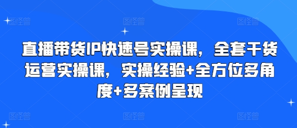 直播带货IP快速号实操课，全套干货运营实操课，实操经验+全方位多角度+多案例呈现-小鸿资源库