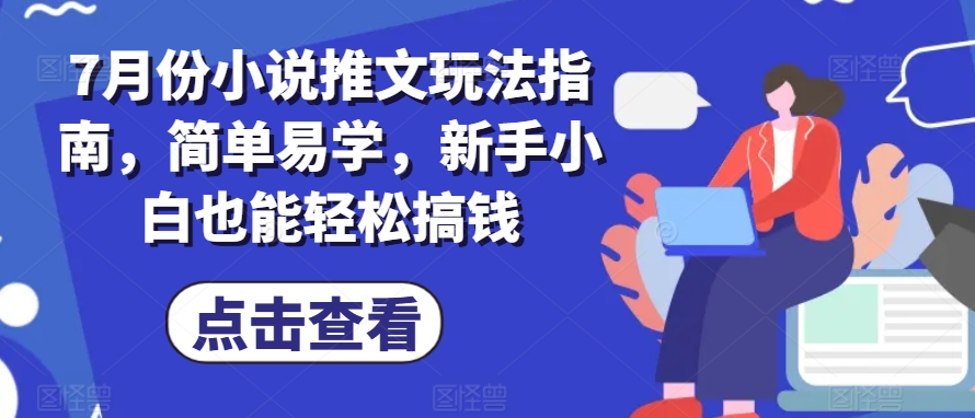 7月份小说推文玩法指南,简单易学,新手小白也能轻松搞钱-小鸿资源库