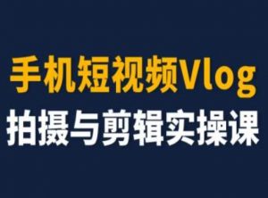 手机短视频Vlog拍摄与剪辑实操课，小白变大师-小鸿资源库