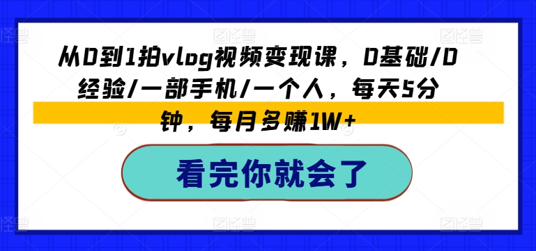 从0到1拍vlog视频变现课，0基础/0经验/一部手机/一个人，每天5分钟，每月多赚1W+-小鸿资源库