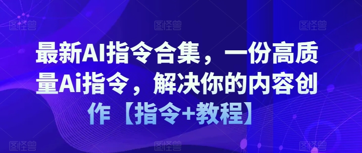 最新AI指令合集，一份高质量Ai指令，解决你的内容创作【指令+教程】-小鸿资源库