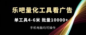 乐吧量化工具看广告，单工具4-6米，批量1w+，手机电脑均可操作【揭秘】-小鸿资源库