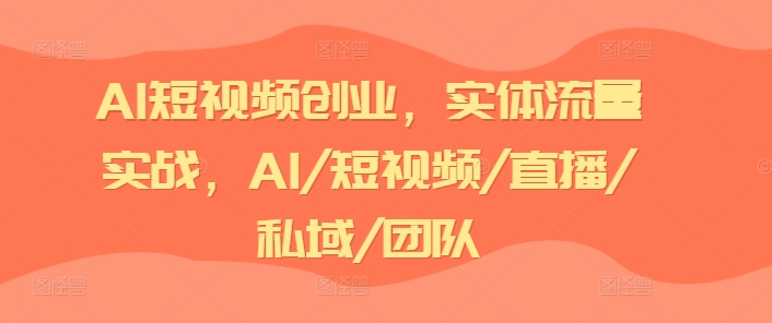 AI短视频创业，实体流量实战，AI/短视频/直播/私域/团队-小鸿资源库
