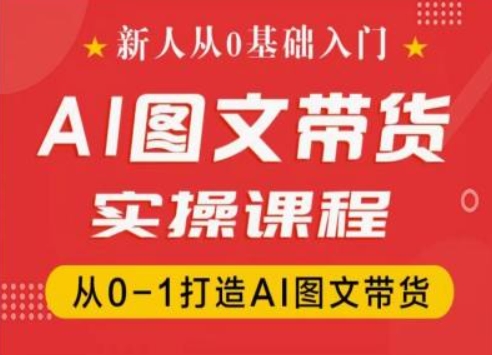 新人从0基础入门，抖音AI图文带货实操课程，从0-1打造AI图文带货-小鸿资源库