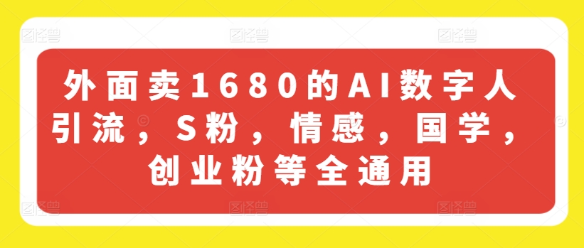 外面卖1680的AI数字人引流，S粉，情感，国学，创业粉等全通用-小鸿资源库