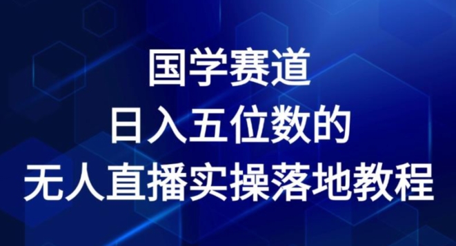 国学赛道-2024年日入五位数无人直播实操落地教程【揭秘】-小鸿资源库